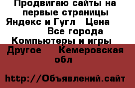 Продвигаю сайты на первые страницы Яндекс и Гугл › Цена ­ 8 000 - Все города Компьютеры и игры » Другое   . Кемеровская обл.